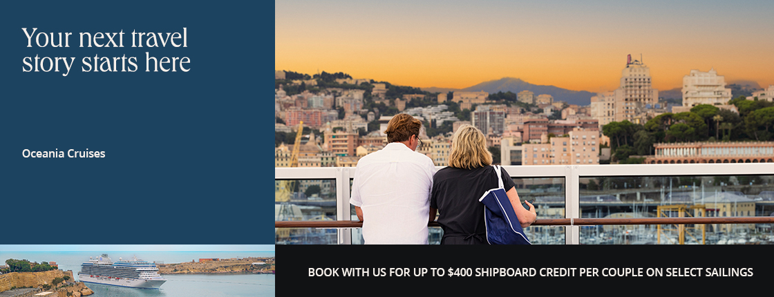 Your next travel story with Oceania Cruises starts here. Book with us for up to $400 shipboard credit per couple on select sailings.